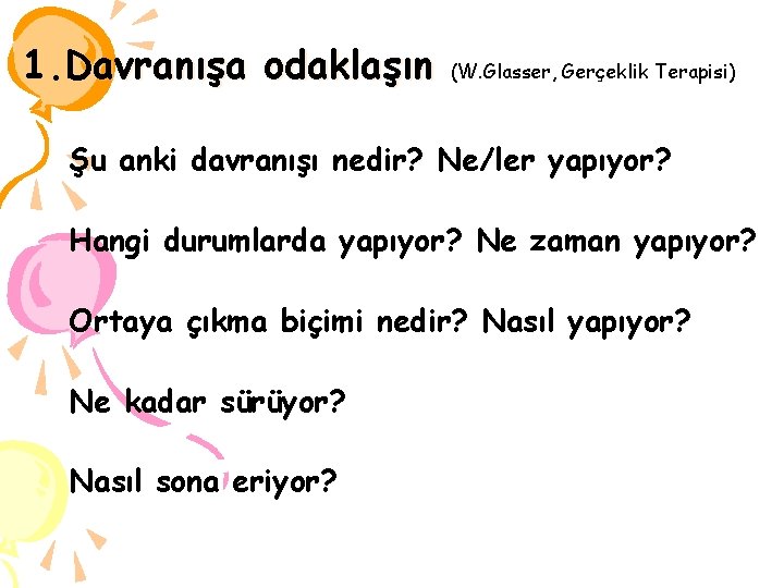 1. Davranışa odaklaşın (W. Glasser, Gerçeklik Terapisi) Şu anki davranışı nedir? Ne/ler yapıyor? Hangi