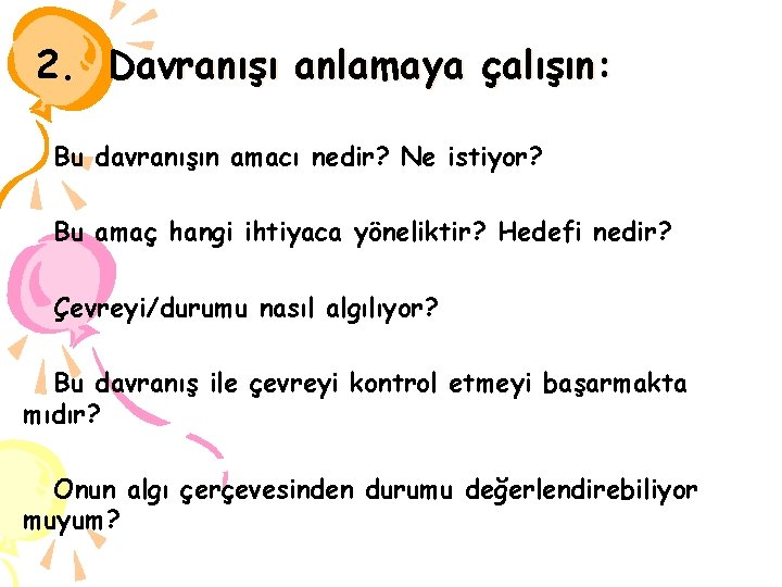 2. Davranışı anlamaya çalışın: Bu davranışın amacı nedir? Ne istiyor? Bu amaç hangi ihtiyaca