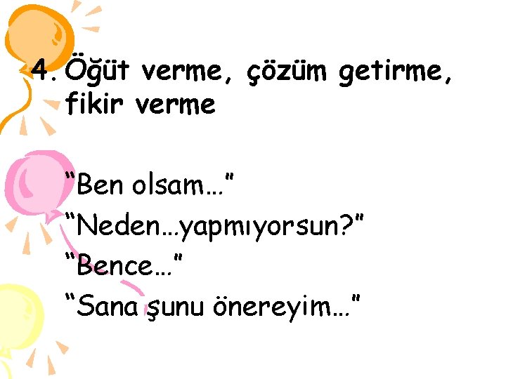 4. Öğüt verme, çözüm getirme, fikir verme “Ben olsam…” “Neden…yapmıyorsun? ” “Bence…” “Sana şunu