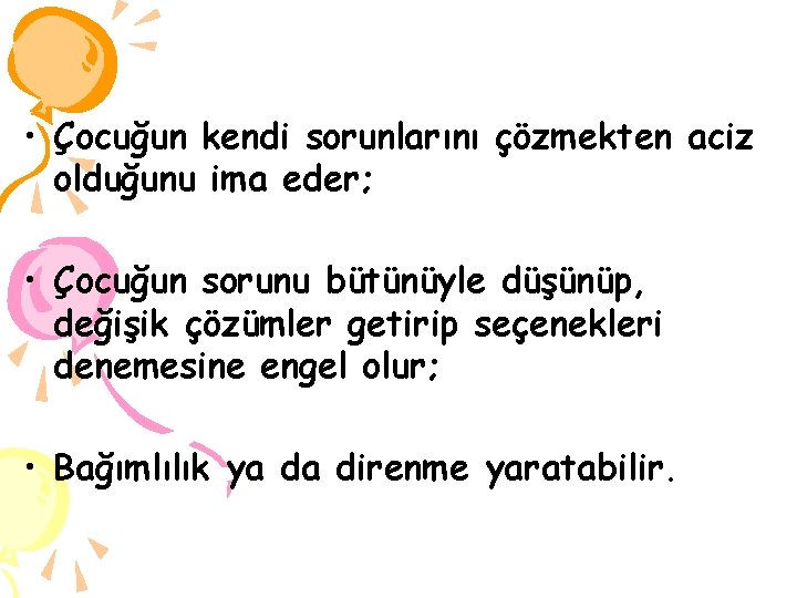  • Çocuğun kendi sorunlarını çözmekten aciz olduğunu ima eder; • Çocuğun sorunu bütünüyle