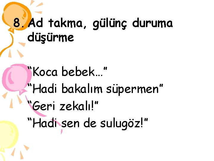 8. Ad takma, gülünç duruma düşürme “Koca bebek…” “Hadi bakalım süpermen” “Geri zekalı!” “Hadi