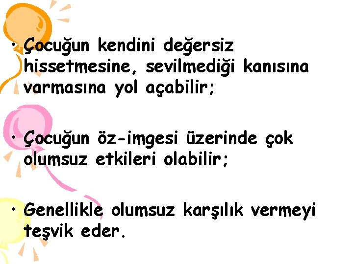  • Çocuğun kendini değersiz hissetmesine, sevilmediği kanısına varmasına yol açabilir; • Çocuğun öz-imgesi