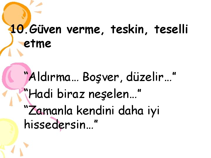 10. Güven verme, teskin, teselli etme “Aldırma… Boşver, düzelir…” “Hadi biraz neşelen…” “Zamanla kendini