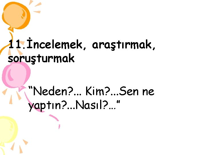 11. İncelemek, araştırmak, soruşturmak “Neden? . . . Kim? . . . Sen ne