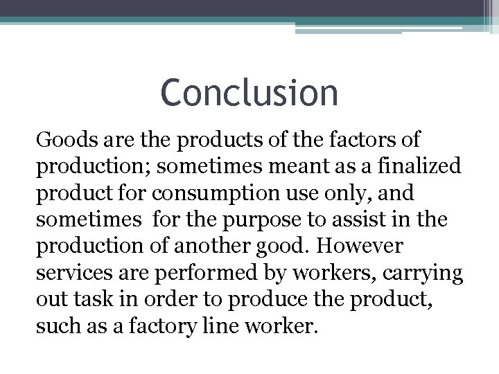 Conclusion Goods are the products of the factors of production; sometimes meant as a