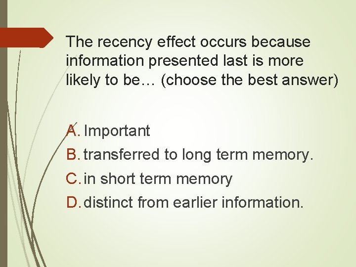 The recency effect occurs because information presented last is more likely to be… (choose