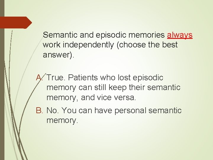 Semantic and episodic memories always work independently (choose the best answer). A. True. Patients