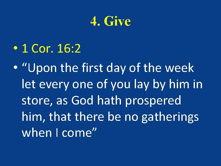 4. Give • 1 Cor. 16: 2 • “Upon the first day of the