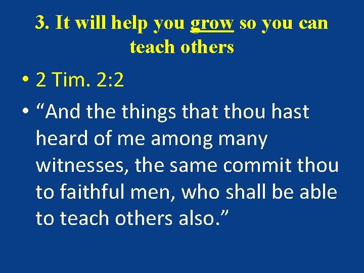 3. It will help you grow so you can teach others • 2 Tim.