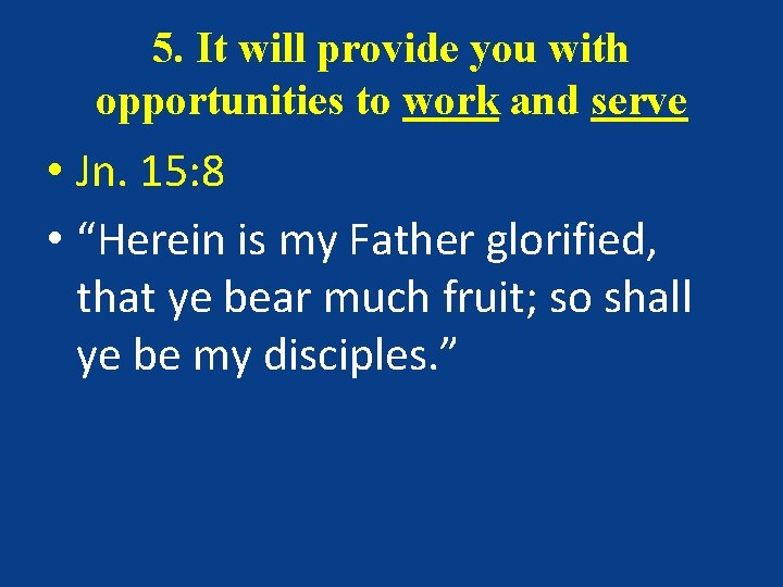 5. It will provide you with opportunities to work and serve • Jn. 15: