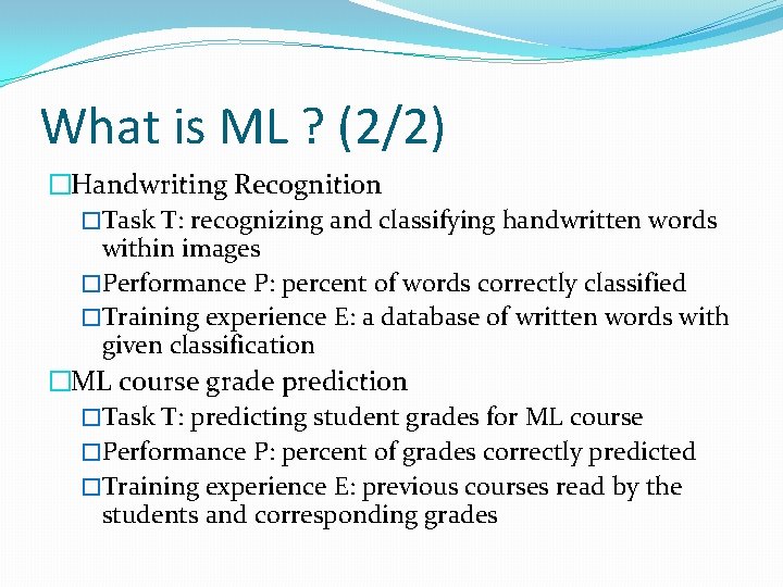 What is ML ? (2/2) �Handwriting Recognition �Task T: recognizing and classifying handwritten words