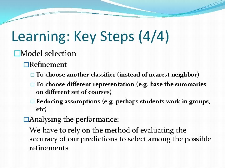 Learning: Key Steps (4/4) �Model selection �Refinement � To choose another classifier (instead of