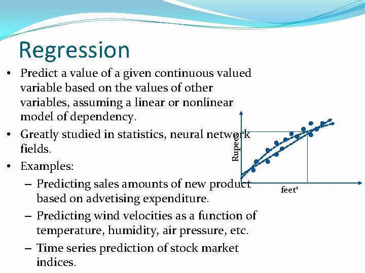 Regression Rupees • Predict a value of a given continuous valued variable based on