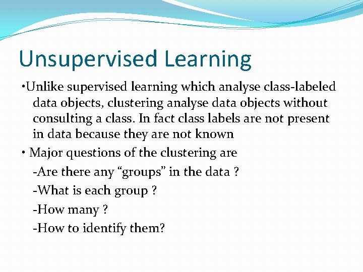 Unsupervised Learning • Unlike supervised learning which analyse class-labeled data objects, clustering analyse data