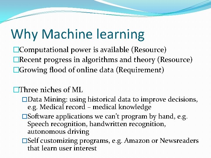 Why Machine learning �Computational power is available (Resource) �Recent progress in algorithms and theory
