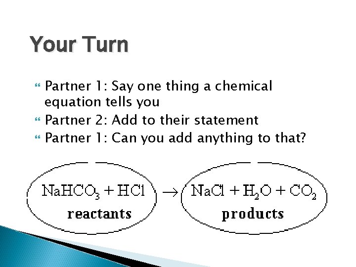 Your Turn Partner 1: Say one thing a chemical equation tells you Partner 2: