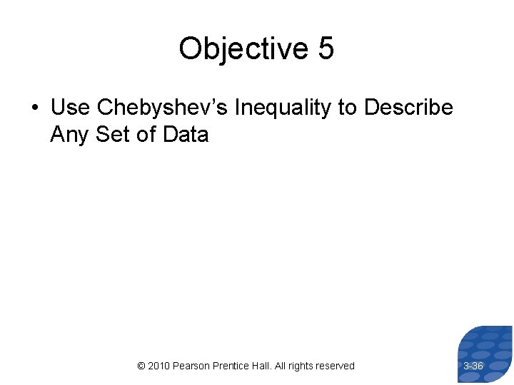 Objective 5 • Use Chebyshev’s Inequality to Describe Any Set of Data © 2010