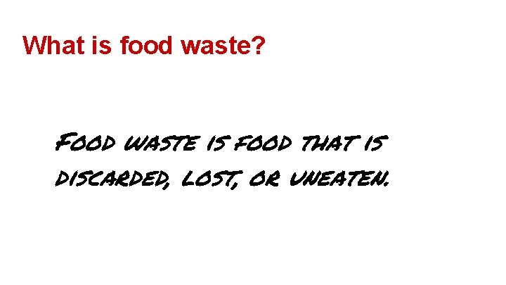 What is food waste? Food waste is food that is discarded, lost, or uneaten.