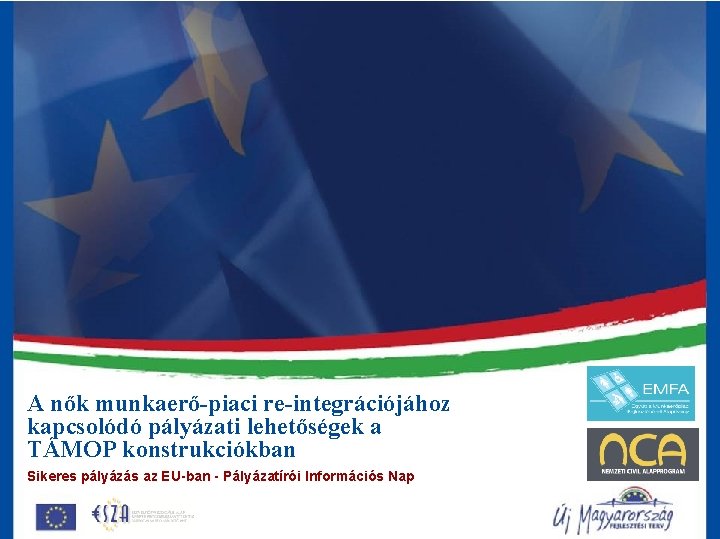 A nők munkaerő-piaci re-integrációjához kapcsolódó pályázati lehetőségek a TÁMOP konstrukciókban Sikeres pályázás az EU-ban