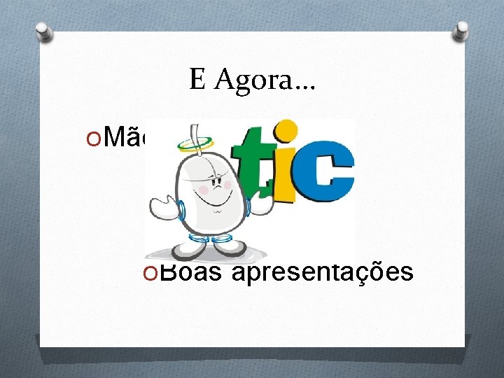 E Agora… OMão à obra Oe OBoas apresentações E Agora… OMão à obra Oe OBoas apresentações