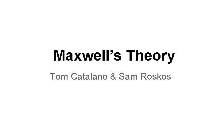 Maxwell’s Theory Tom Catalano & Sam Roskos 