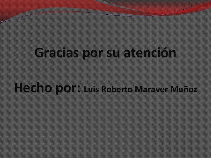 Gracias por su atención Hecho por: Luis Roberto Maraver Muñoz 