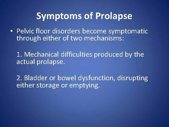 Symptoms of Prolapse • Pelvic floor disorders become symptomatic through either of two mechanisms: Symptoms of Prolapse • Pelvic floor disorders become symptomatic through either of two mechanisms: