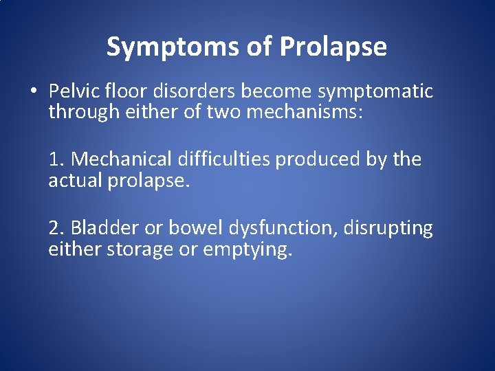Symptoms of Prolapse • Pelvic floor disorders become symptomatic through either of two mechanisms: