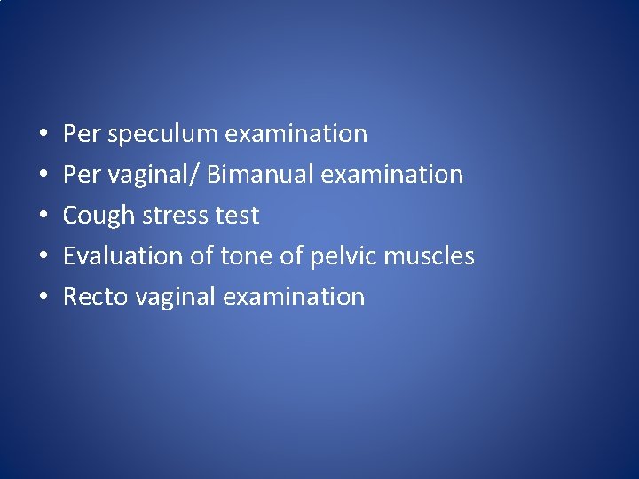  • • • Per speculum examination Per vaginal/ Bimanual examination Cough stress test