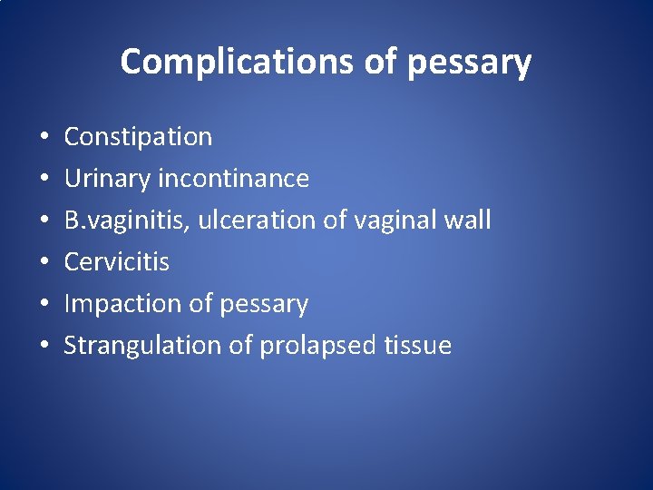 Complications of pessary • • • Constipation Urinary incontinance B. vaginitis, ulceration of vaginal Complications of pessary • • • Constipation Urinary incontinance B. vaginitis, ulceration of vaginal