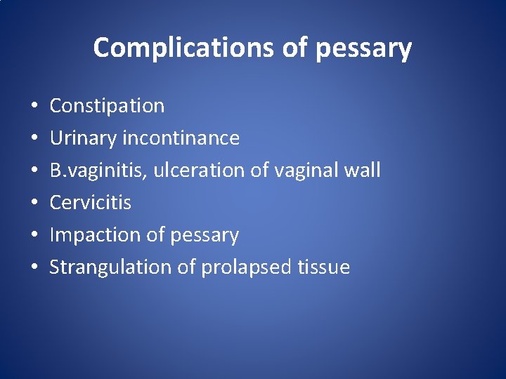 Complications of pessary • • • Constipation Urinary incontinance B. vaginitis, ulceration of vaginal