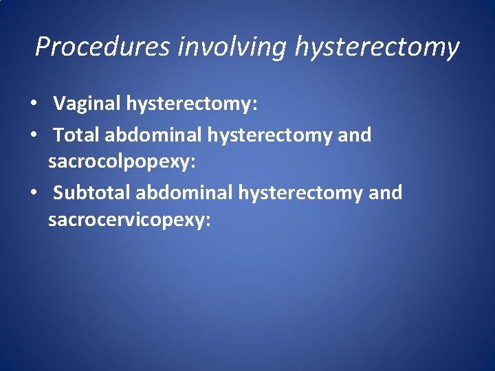 Procedures involving hysterectomy • Vaginal hysterectomy: • Total abdominal hysterectomy and sacrocolpopexy: • Subtotal Procedures involving hysterectomy • Vaginal hysterectomy: • Total abdominal hysterectomy and sacrocolpopexy: • Subtotal