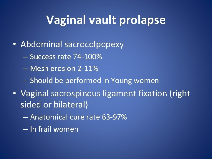 Vaginal vault prolapse • Abdominal sacrocolpopexy – Success rate 74 -100% – Mesh erosion Vaginal vault prolapse • Abdominal sacrocolpopexy – Success rate 74 -100% – Mesh erosion