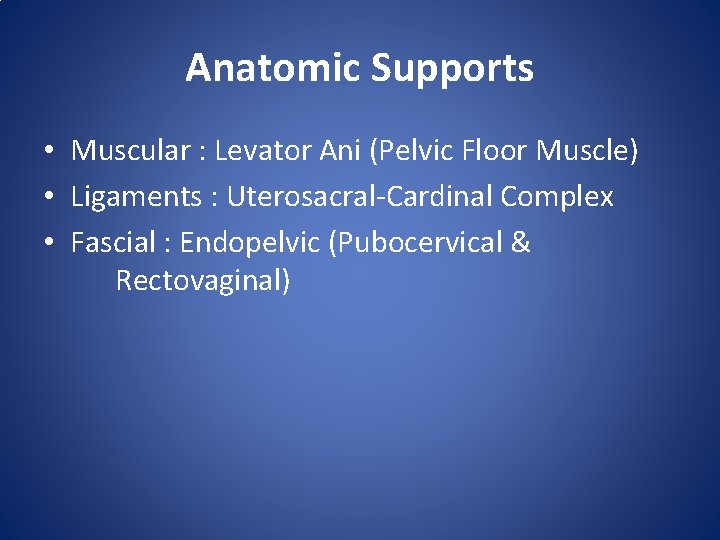 Anatomic Supports • Muscular : Levator Ani (Pelvic Floor Muscle) • Ligaments : Uterosacral-Cardinal Anatomic Supports • Muscular : Levator Ani (Pelvic Floor Muscle) • Ligaments : Uterosacral-Cardinal