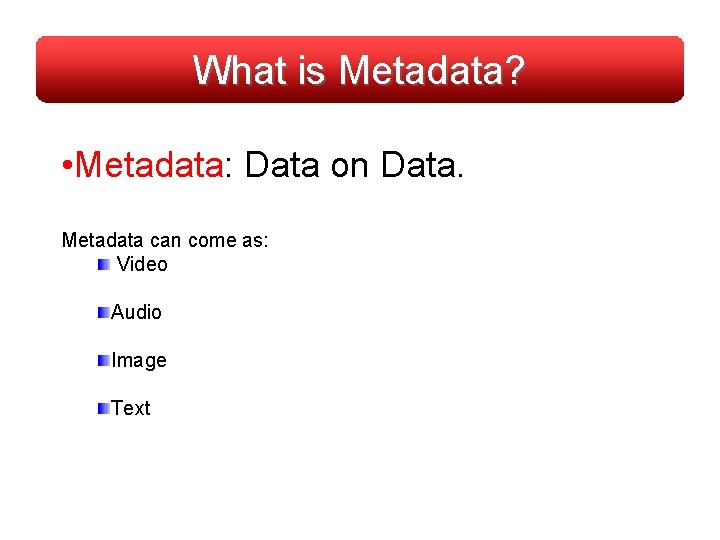 What is Metadata? • Metadata: Data on Data. Metadata can come as: Video Audio