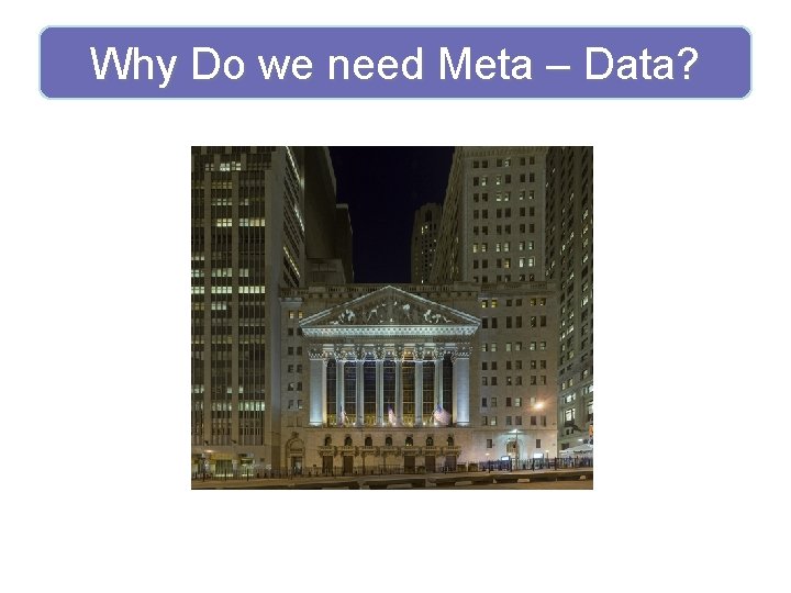 Why Do we need Meta – Data? 