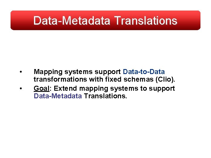 Data-Metadata Translations • • Mapping systems support Data-to-Data transformations with fixed schemas (Clio). Goal: