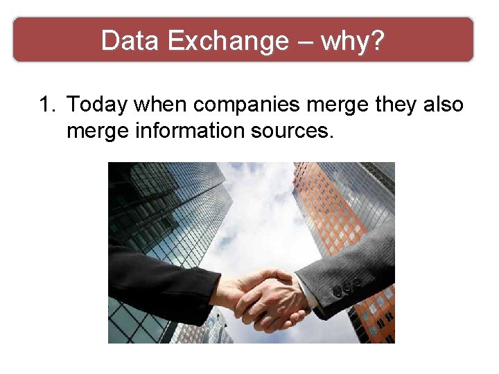 Data Exchange – why? 1. Today when companies merge they also merge information sources.