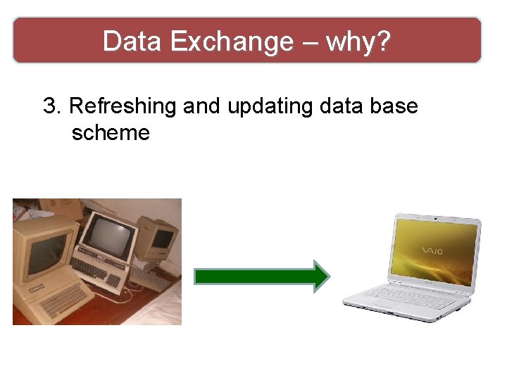 Data Exchange – why? 3. Refreshing and updating data base scheme 