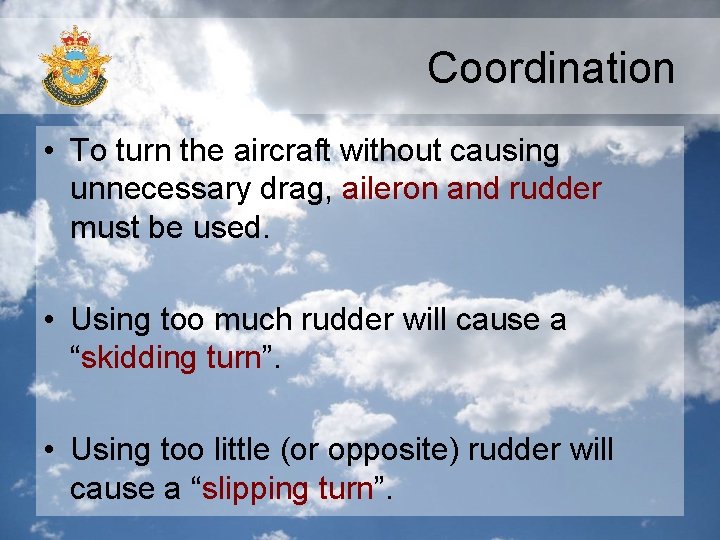 Coordination • To turn the aircraft without causing unnecessary drag, aileron and rudder must