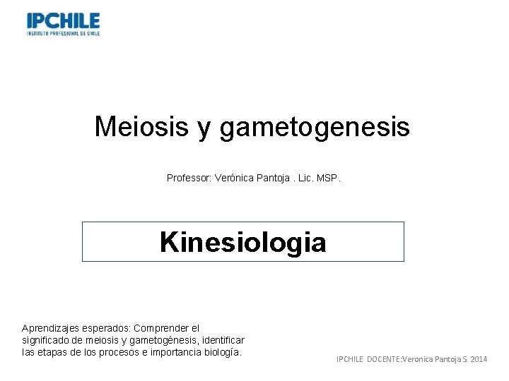 Meiosis y gametogenesis Professor: Verónica Pantoja. Lic. MSP. Kinesiologia Aprendizajes esperados: Comprender el significado