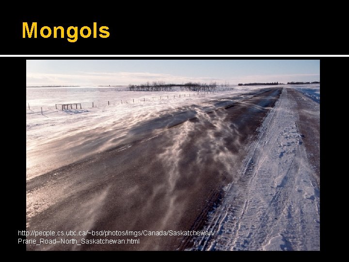 Mongols http: //people. cs. ubc. ca/~bsd/photos/imgs/Canada/Saskatchewan/ Prarie_Road--North_Saskatchewan. html 