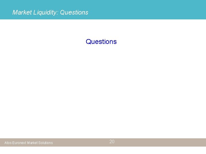 Market Liquidity: Questions Atos Euronext Market Solutions 20 