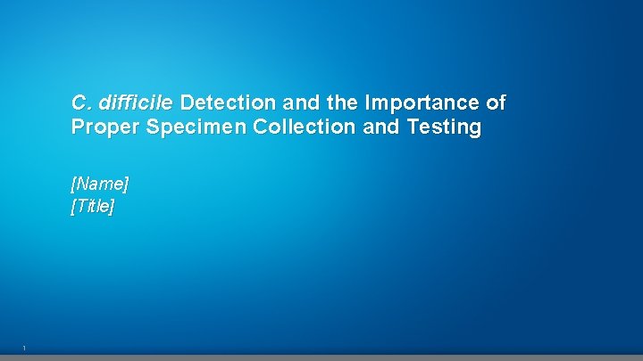C. difficile Detection and the Importance of Proper Specimen Collection and Testing [Name] [Title]