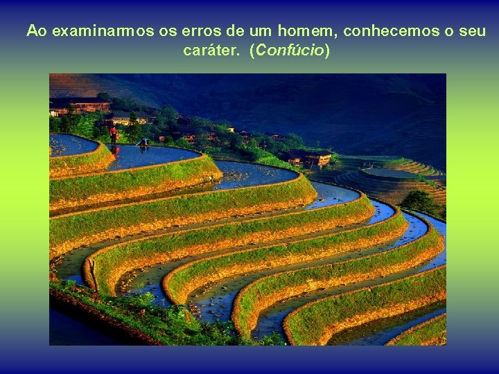 Ao examinarmos os erros de um homem, conhecemos o seu caráter. (Confúcio) 