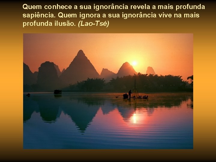 Quem conhece a sua ignorância revela a mais profunda sapiência. Quem ignora a sua