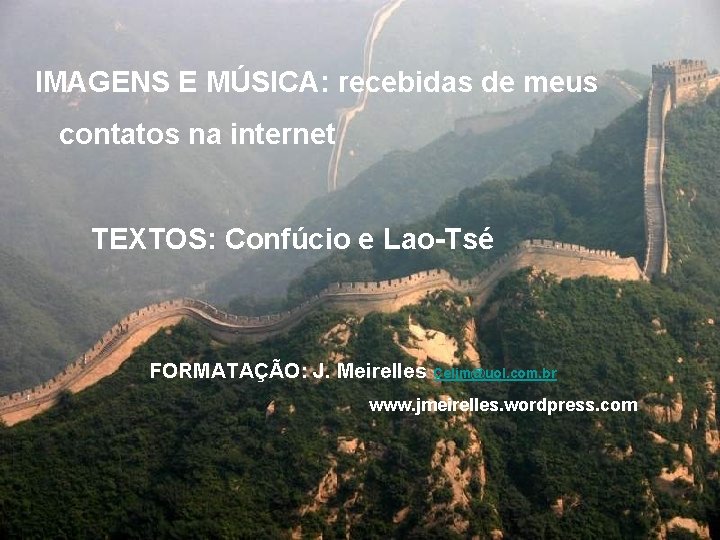 IMAGENS E MÚSICA: recebidas de meus contatos na internet TEXTOS: Confúcio e Lao-Tsé FORMATAÇÃO: