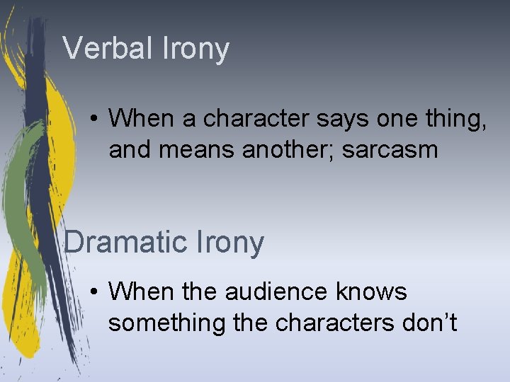 Verbal Irony • When a character says one thing, and means another; sarcasm Dramatic