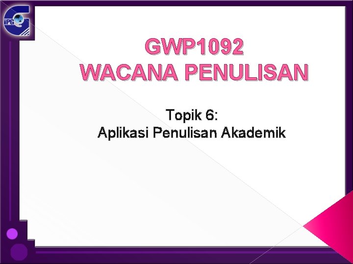 GWP 1092 WACANA PENULISAN Topik 6: Aplikasi Penulisan Akademik 