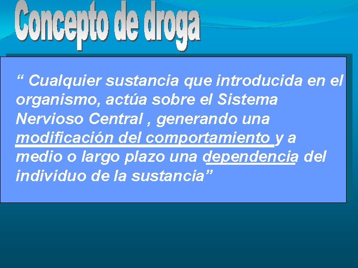 “ Cualquier sustancia que introducida en el organismo, actúa sobre el Sistema Nervioso Central